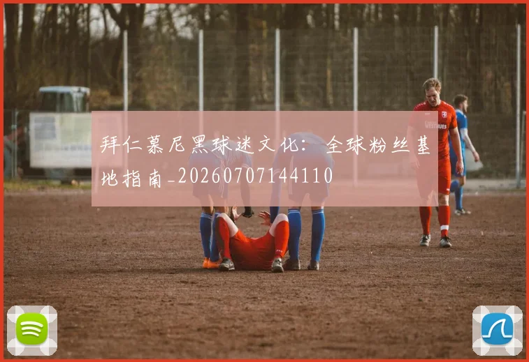 拜仁慕尼黑球迷文化：全球粉丝基地指南_20260707144110