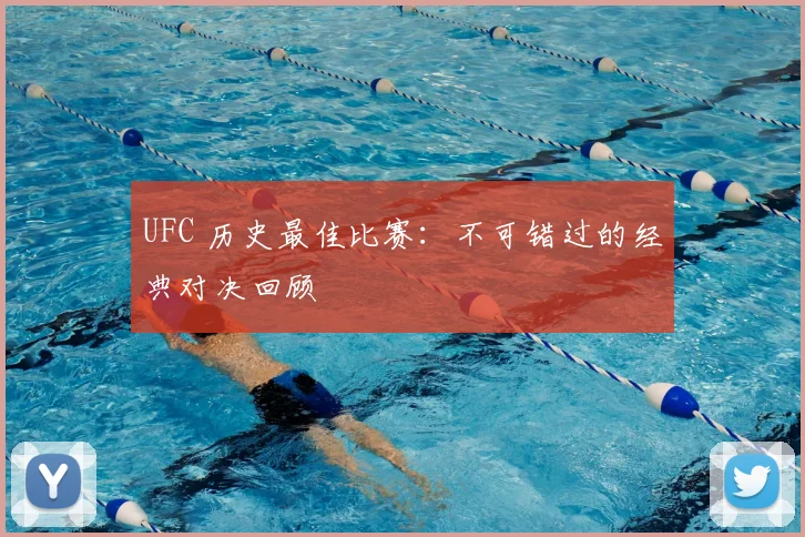 UFC 历史最佳比赛:不可错过的经典对决回顾