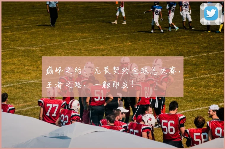 巅峰之约!无畏契约全球总决赛,王者之路,一触即发!