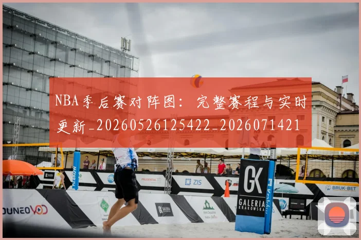 NBA季后赛对阵图:完整赛程与实时更新_20260526125422_20260714211249