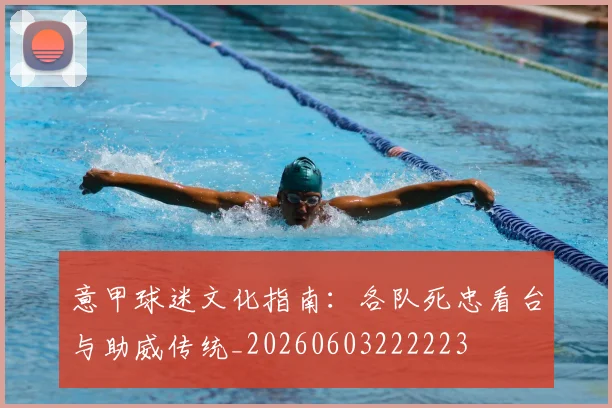意甲球迷文化指南:各队死忠看台与助威传统_20260603222223