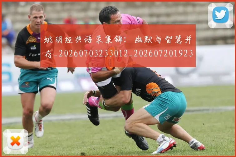 姚明经典语录集锦：幽默与智慧并存_20260703233012_20260720192318