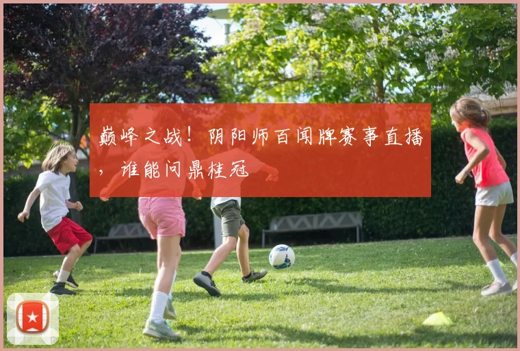 巅峰之战！阴阳师百闻牌赛事直播，谁能问鼎桂冠
