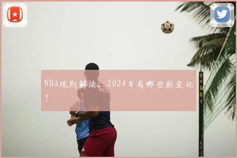 NBA规则解读:2024年有哪些新变化?