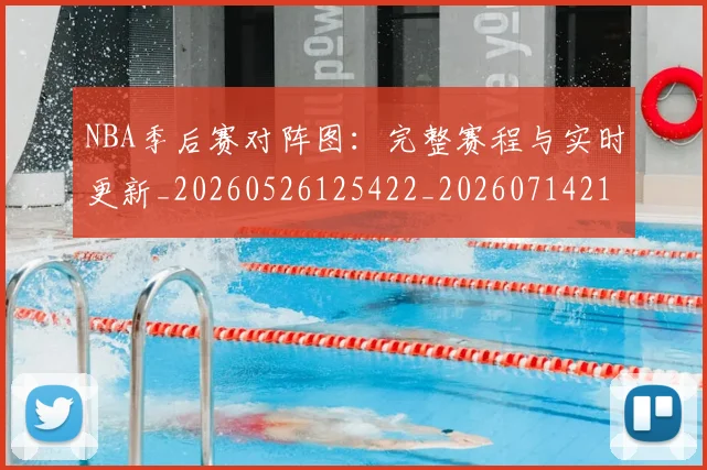NBA季后赛对阵图：完整赛程与实时更新_20260526125422_20260714211249