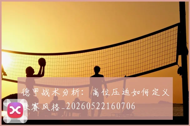 德甲战术分析:高位压迫如何定义联赛风格_20260522160706