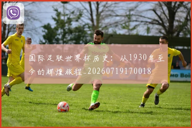 国际足联世界杯历史:从1930年至今的辉煌旅程_20260719170018