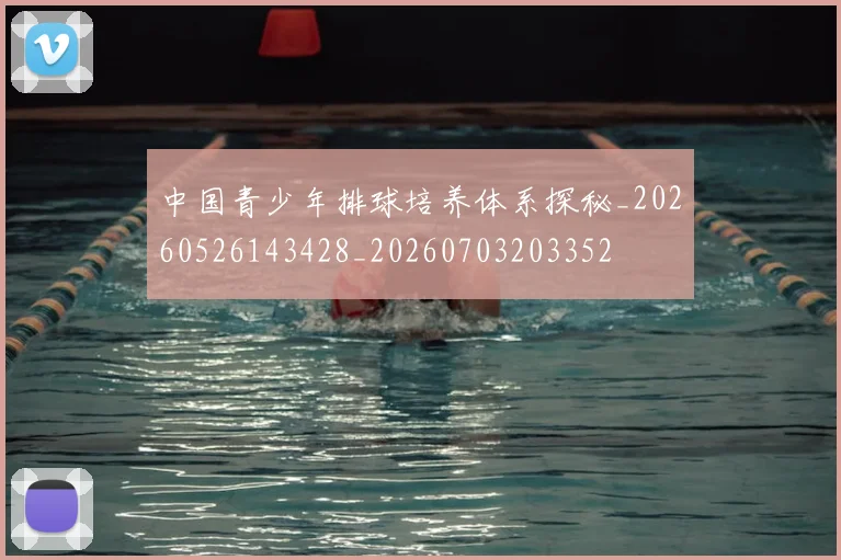 中国青少年排球培养体系探秘_20260526143428_20260703203352