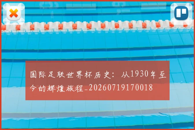 国际足联世界杯历史：从1930年至今的辉煌旅程_20260719170018