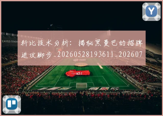 科比技术分析：揭秘黑曼巴的招牌进攻脚步_20260528193611_20260708195305_20260802165410