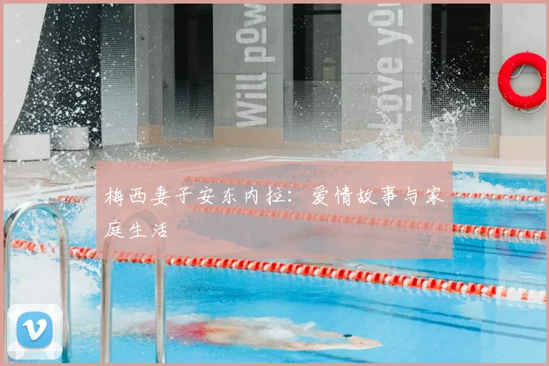 梅西妻子安东内拉:爱情故事与家庭生活
