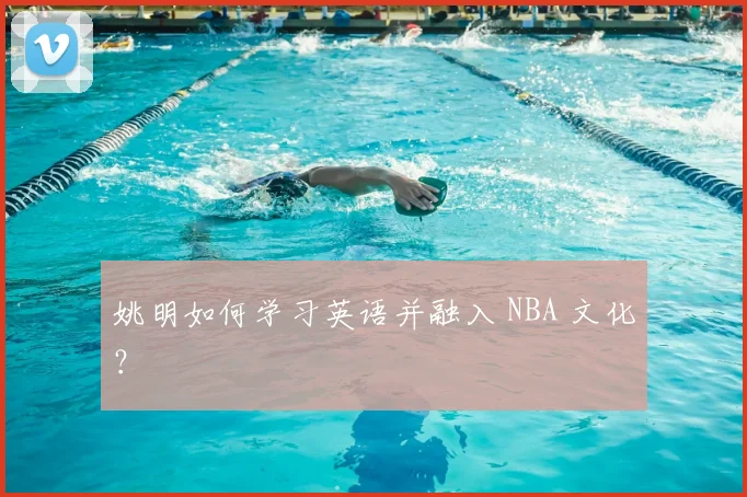 姚明如何学习英语并融入 NBA 文化？