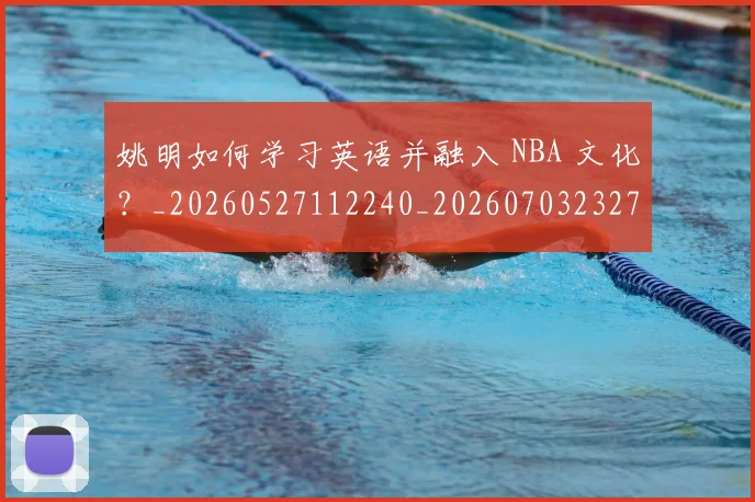姚明如何学习英语并融入 NBA 文化？_20260527112240_20260703232710