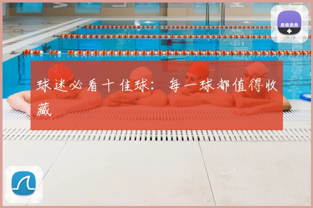 球迷必看十佳球：每一球都值得收藏