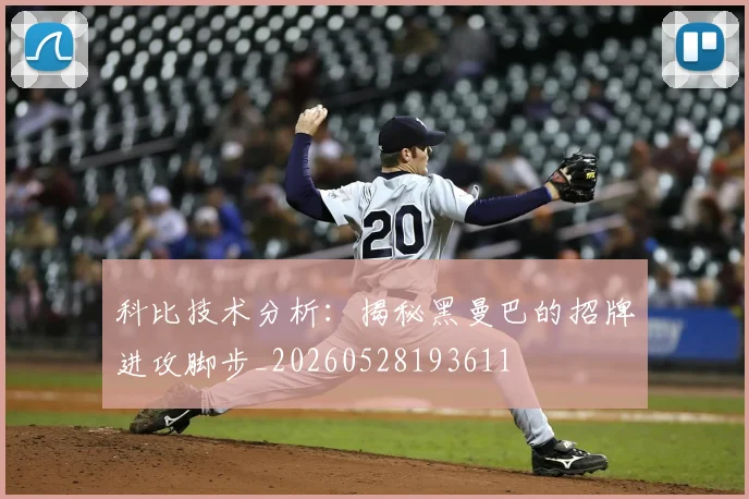 科比技术分析：揭秘黑曼巴的招牌进攻脚步_20260528193611