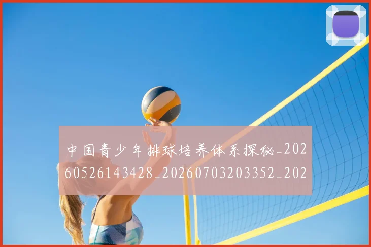 中国青少年排球培养体系探秘_20260526143428_20260703203352_20260716184042
