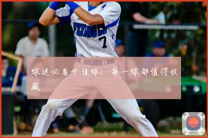 球迷必看十佳球：每一球都值得收藏