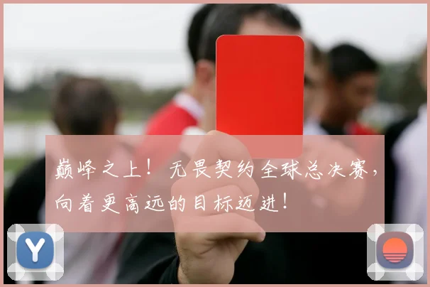 巅峰之上!无畏契约全球总决赛,向着更高远的目标迈进!