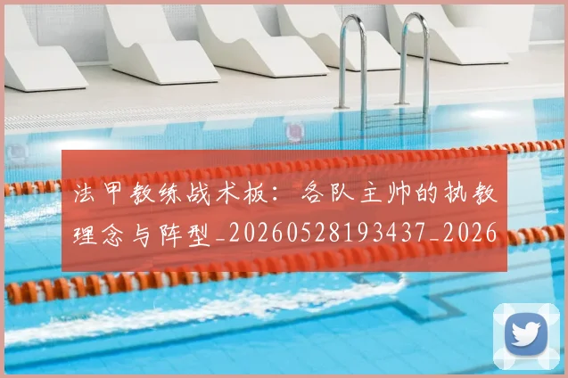 法甲教练战术板：各队主帅的执教理念与阵型_20260528193437_20260707153402