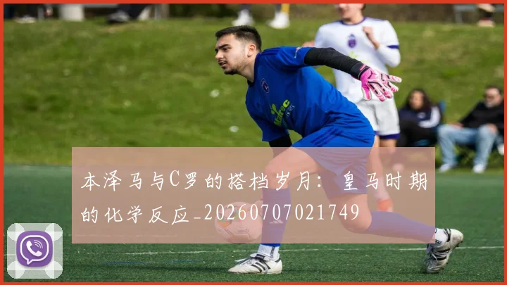 本泽马与C罗的搭档岁月：皇马时期的化学反应_20260707021749