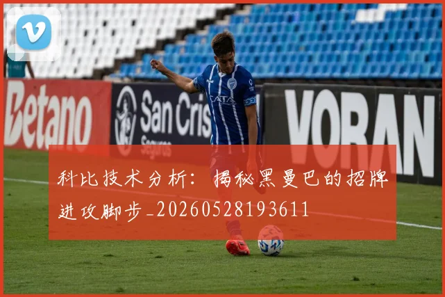 科比技术分析：揭秘黑曼巴的招牌进攻脚步_20260528193611