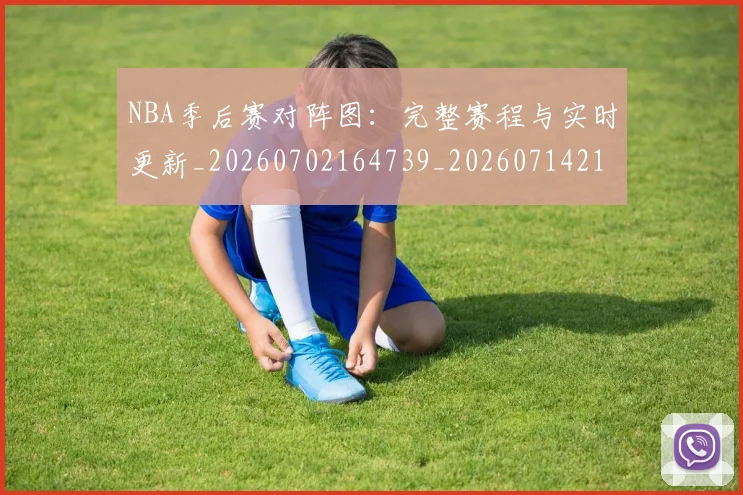 NBA季后赛对阵图：完整赛程与实时更新_20260702164739_20260714211253