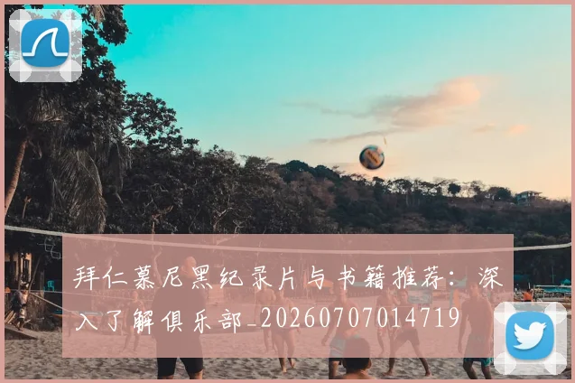 拜仁慕尼黑纪录片与书籍推荐：深入了解俱乐部_20260707014719