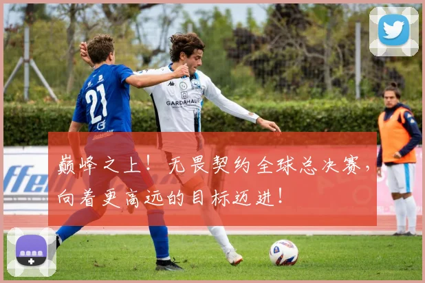 巅峰之上！无畏契约全球总决赛，向着更高远的目标迈进！