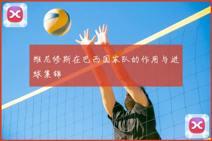 维尼修斯在巴西国家队的作用与进球集锦