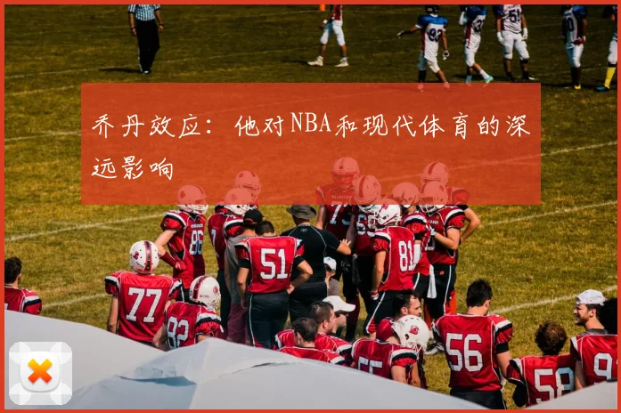 乔丹效应：他对NBA和现代体育的深远影响