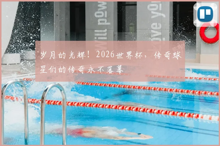 岁月的光辉！2026世界杯，传奇球星们的传奇永不落幕