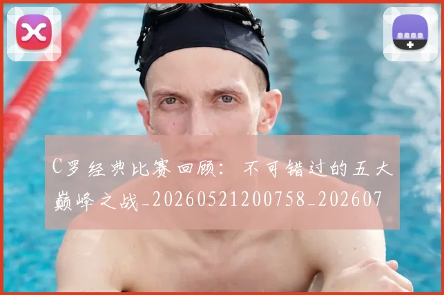 C罗经典比赛回顾：不可错过的五大巅峰之战_20260521200758_20260701213906