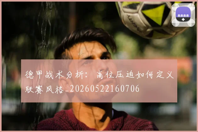 德甲战术分析:高位压迫如何定义联赛风格_20260522160706