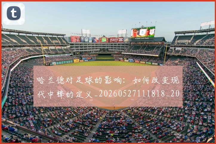 哈兰德对足球的影响：如何改变现代中锋的定义_20260527111818_20260719155815