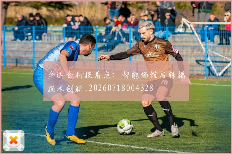 全运会科技看点：智能场馆与转播技术创新_20260718004328