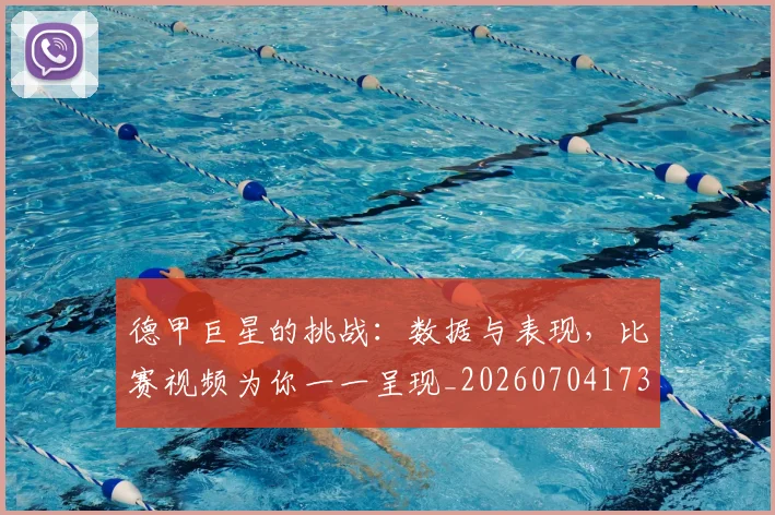 德甲巨星的挑战：数据与表现，比赛视频为你一一呈现_20260704173108
