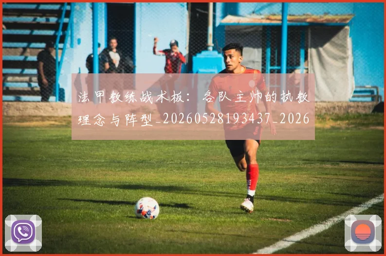 法甲教练战术板：各队主帅的执教理念与阵型_20260528193437_20260707153402