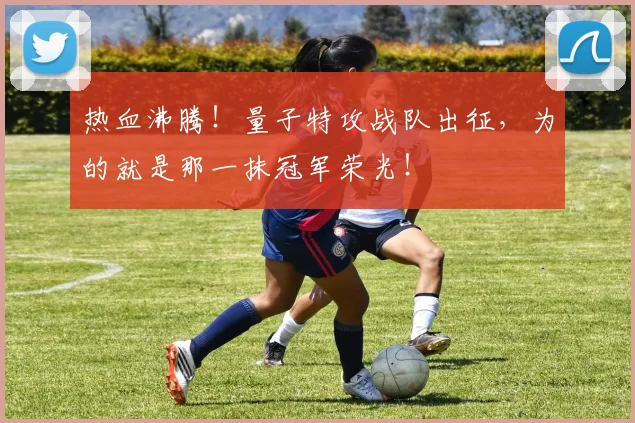 热血沸腾!量子特攻战队出征,为的就是那一抹冠军荣光!