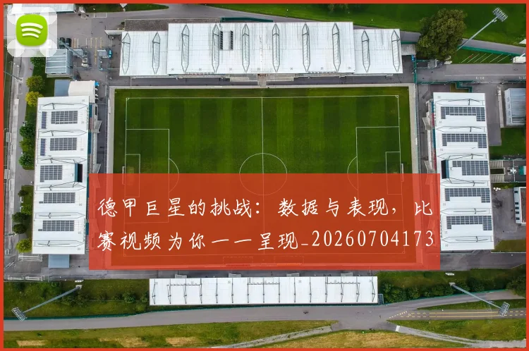 德甲巨星的挑战：数据与表现，比赛视频为你一一呈现_20260704173108