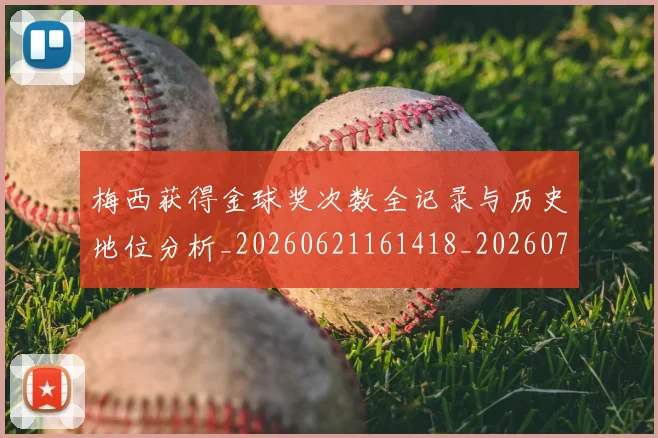 梅西获得金球奖次数全记录与历史地位分析_20260621161418_20260707145337_20260731182512