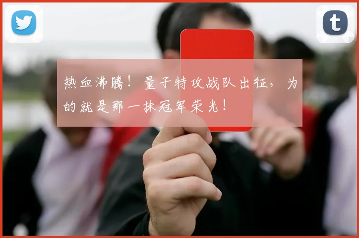 热血沸腾!量子特攻战队出征,为的就是那一抹冠军荣光!