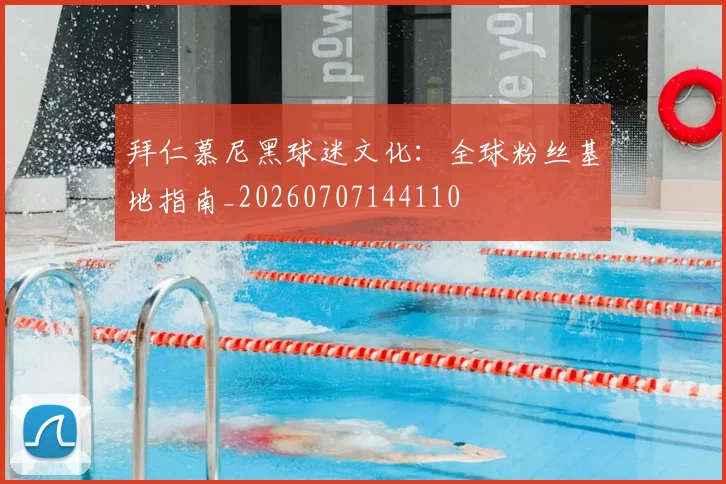 拜仁慕尼黑球迷文化：全球粉丝基地指南_20260707144110