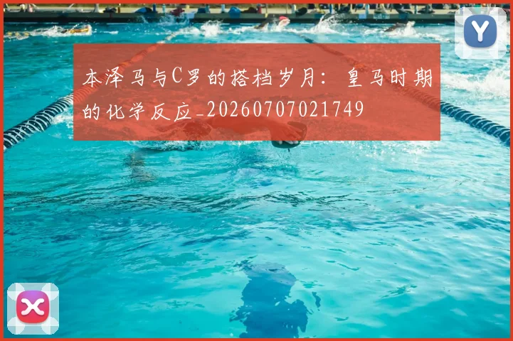 本泽马与C罗的搭档岁月:皇马时期的化学反应_20260707021749