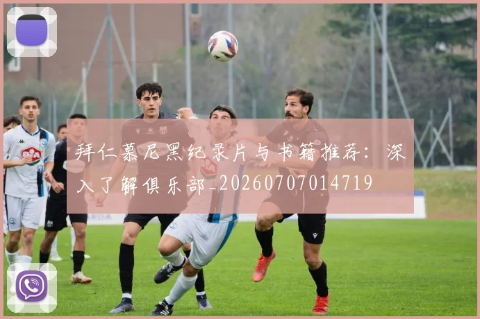 拜仁慕尼黑纪录片与书籍推荐：深入了解俱乐部_20260707014719